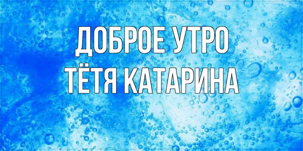 Открытка на каждый день с именем, Тётя-Катарина Доброе утро хорошее утро под водой Прикольная открытка с пожеланием онлайн скачать бесплатно 