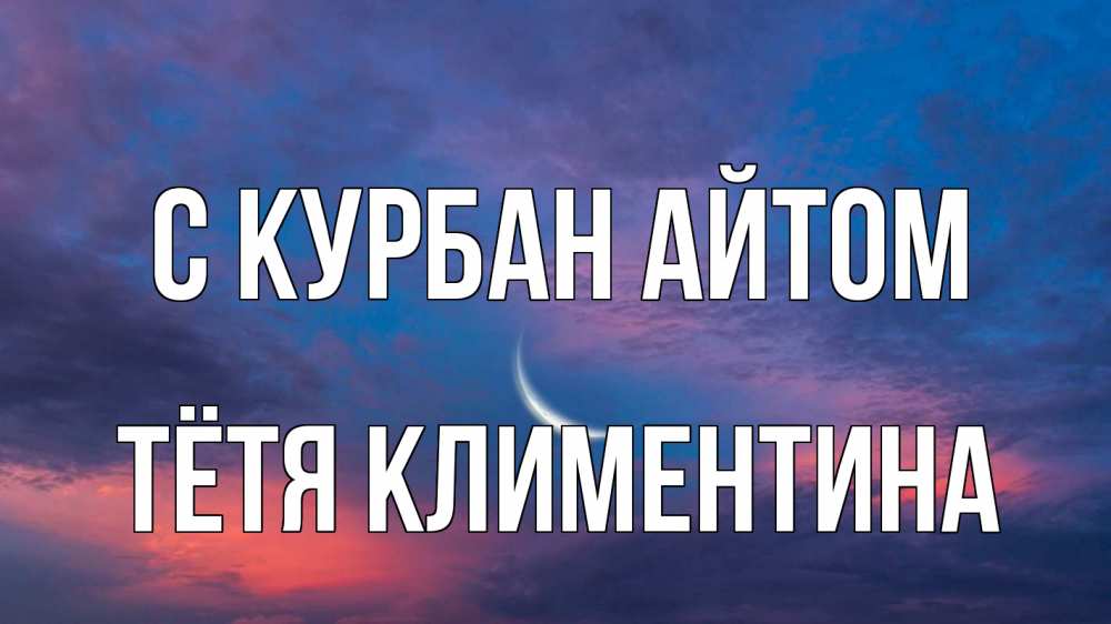 Открытка на каждый день с именем, Тётя-Климентина С курбан айтом месяц 1 Прикольная открытка с пожеланием онлайн скачать бесплатно 