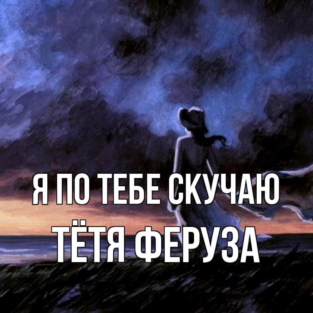 Открытка на каждый день с именем, Тётя-Феруза Я по тебе скучаю тут 2 Прикольная открытка с пожеланием онлайн скачать бесплатно 