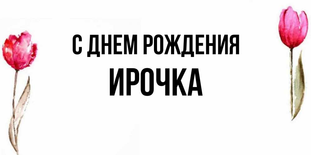 Открытка на каждый день с именем, ирочка С днем рождения открытки акварелью с цветами Прикольная открытка с пожеланием онлайн скачать бесплатно 