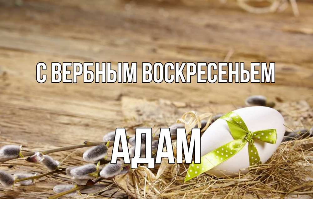 Открытка на каждый день с именем, Адам С вербным воскресеньем верба Прикольная открытка с пожеланием онлайн скачать бесплатно 