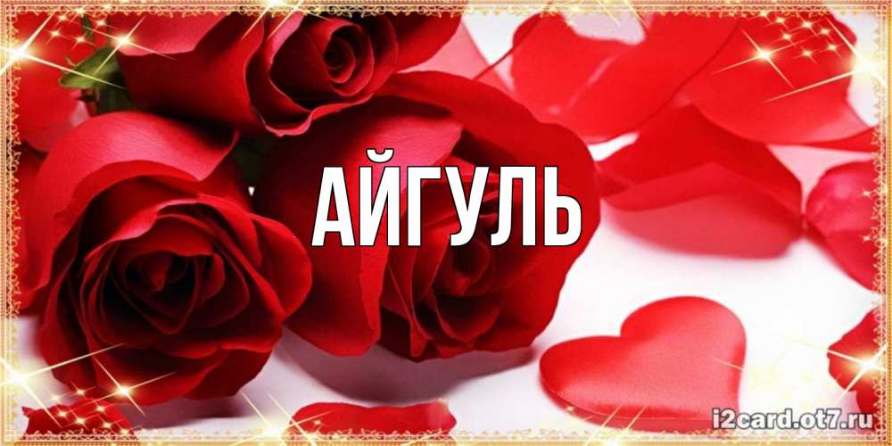 Открытка на каждый день с именем, Айгуль Главная красные розы и красные сердечки Прикольная открытка с пожеланием онлайн скачать бесплатно 