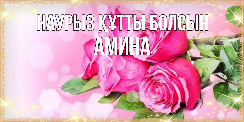 Открытка на каждый день с именем, Амина Наурыз құтты болсын открытка с розами на международный женский день Прикольная открытка с пожеланием онлайн скачать бесплатно 