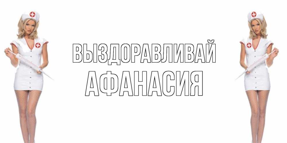 Открытка на каждый день с именем, Афанасия Выздоравливай открытки с медсестрой Прикольная открытка с пожеланием онлайн скачать бесплатно 