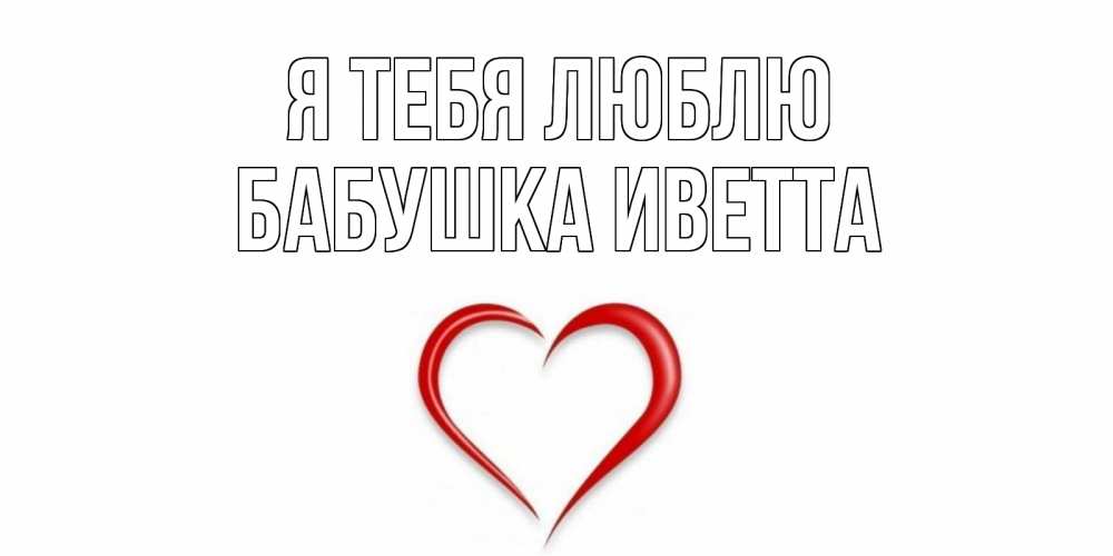 Открытка на каждый день с именем, Бабушка-Иветта Я тебя люблю сердце Прикольная открытка с пожеланием онлайн скачать бесплатно 