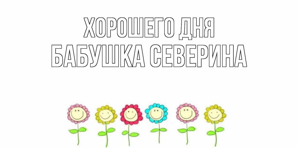 Открытка на каждый день с именем, Бабушка-Северина Хорошего дня открытка на каждый день позитивного дня Прикольная открытка с пожеланием онлайн скачать бесплатно 