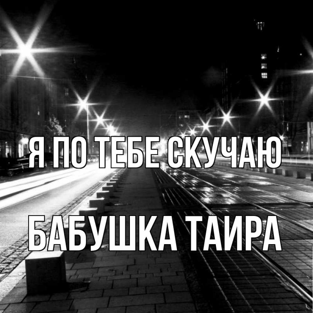 Открытка на каждый день с именем, Бабушка-Таира Я по тебе скучаю проспект Прикольная открытка с пожеланием онлайн скачать бесплатно 