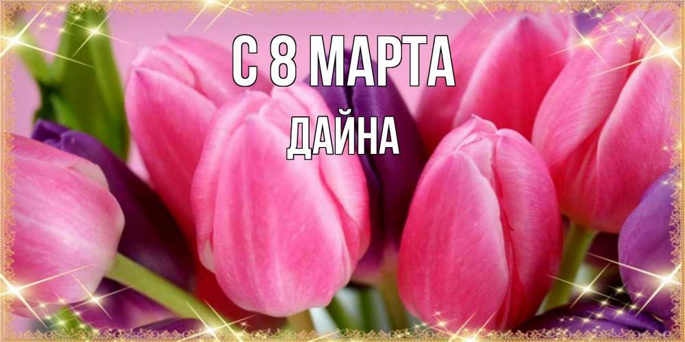 Открытка на каждый день с именем, Дайна С 8 марта тюльпаны для женщины на международный женский день Прикольная открытка с пожеланием онлайн скачать бесплатно 