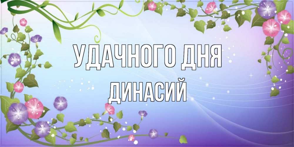 Открытка на каждый день с именем, Динасий Удачного дня хорошего дня Прикольная открытка с пожеланием онлайн скачать бесплатно 