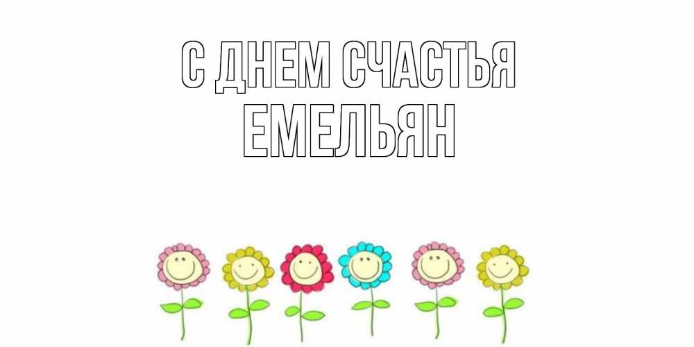 Открытка на каждый день с именем, Емельян С днем счастья улыбка, цветы Прикольная открытка с пожеланием онлайн скачать бесплатно 
