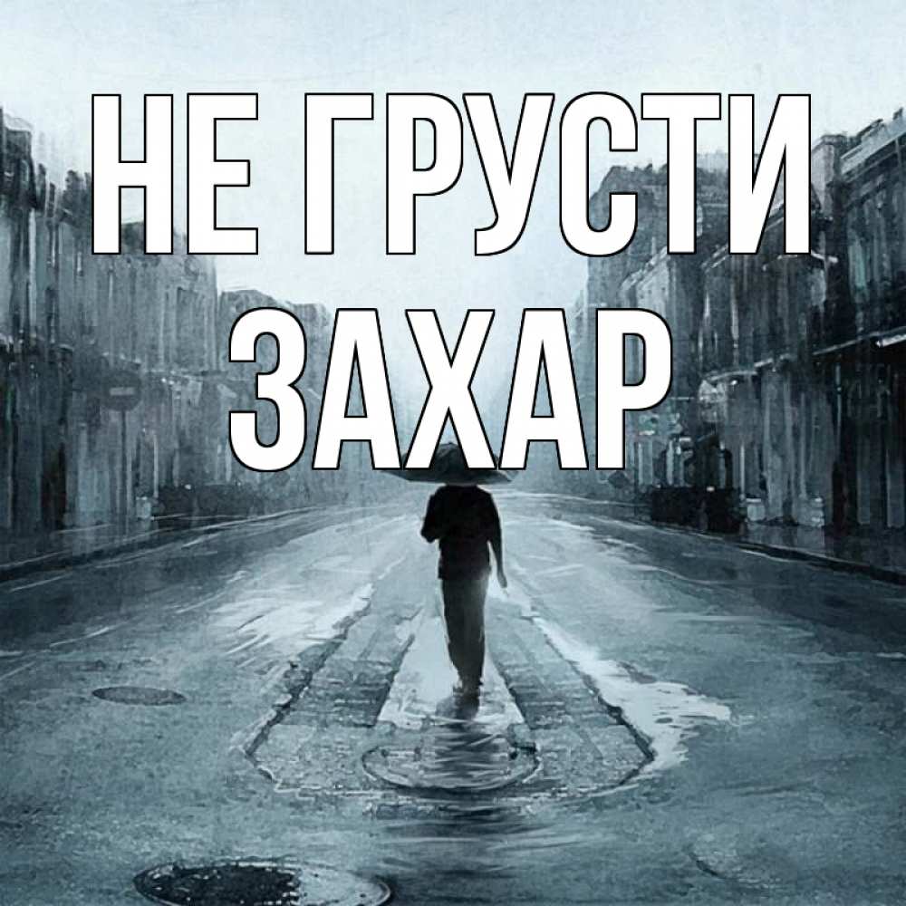 Открытка на каждый день с именем, Захар Не грусти опустевшая улица Прикольная открытка с пожеланием онлайн скачать бесплатно 