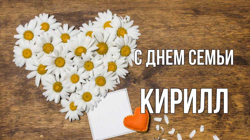 Открытка на каждый день с именем, Кирилл С днем семьи с днем семьи Прикольная открытка с пожеланием онлайн скачать бесплатно 