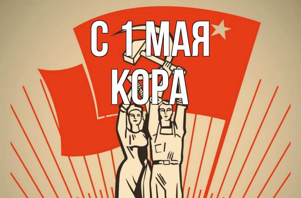 Открытка на каждый день с именем, Кора С 1 мая С 1 мая Прикольная открытка с пожеланием онлайн скачать бесплатно 
