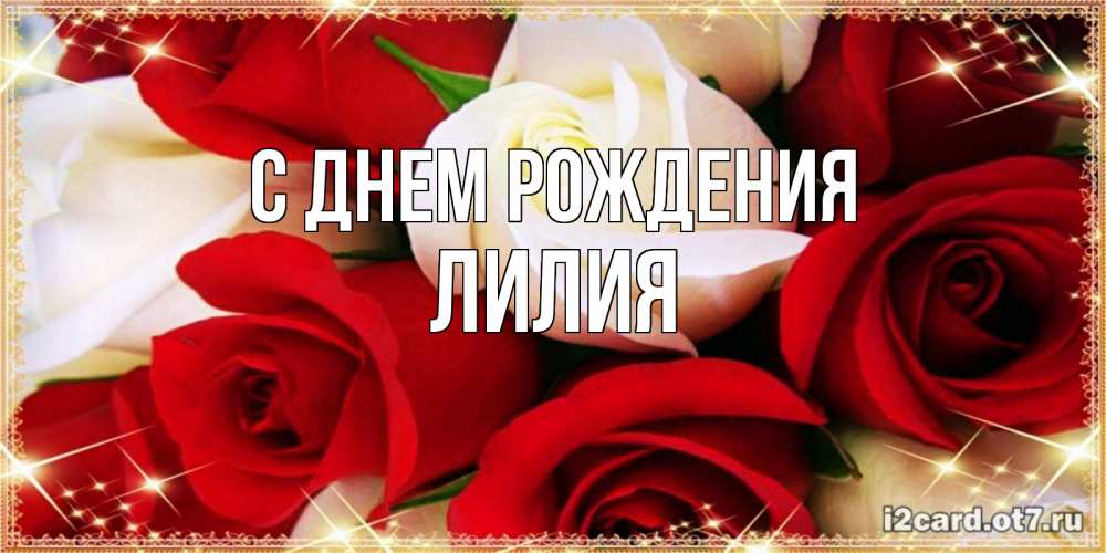 Открытка на каждый день с именем, Лилия С днем рождения открытка на день рождения с белыми и красными розами Прикольная открытка с пожеланием онлайн скачать бесплатно 