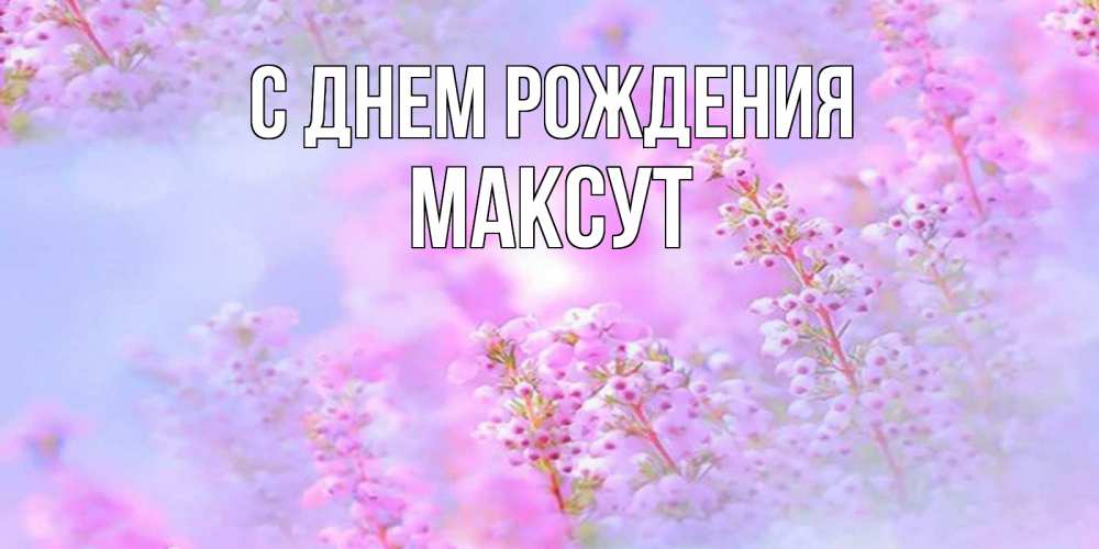 Открытка на каждый день с именем, Максут С днем рождения красивая открытка с мелкими цветами Прикольная открытка с пожеланием онлайн скачать бесплатно 