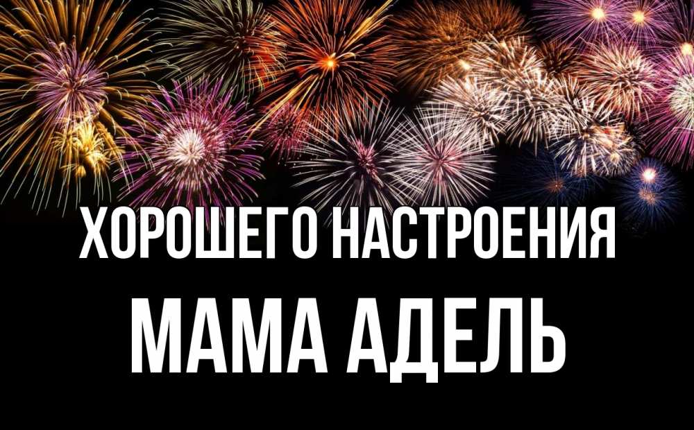 Открытка на каждый день с именем, Мама-Адель Хорошего настроения Фейрверг 1 Прикольная открытка с пожеланием онлайн скачать бесплатно 