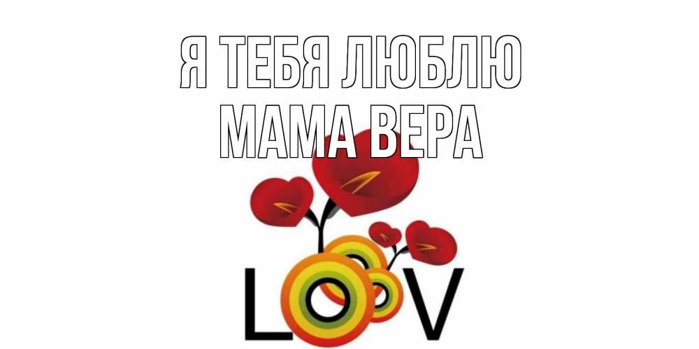 Открытка на каждый день с именем, Мама-Вера Я тебя люблю цветы Прикольная открытка с пожеланием онлайн скачать бесплатно 