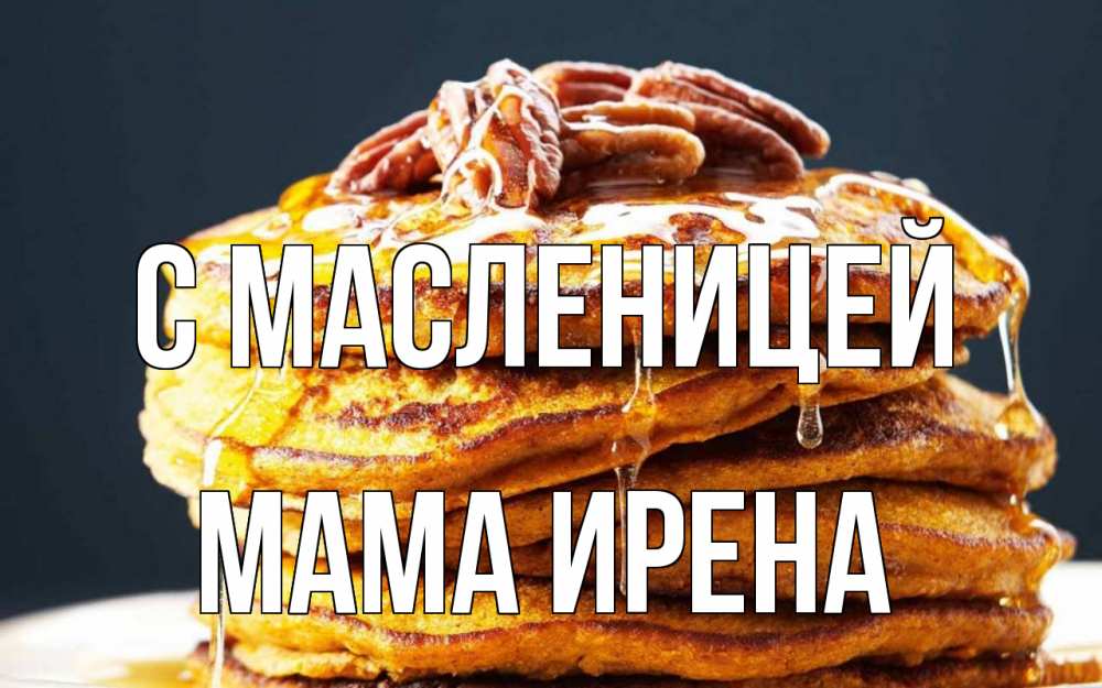 Открытка на каждый день с именем, Мама-Ирена С масленицей блины Прикольная открытка с пожеланием онлайн скачать бесплатно 