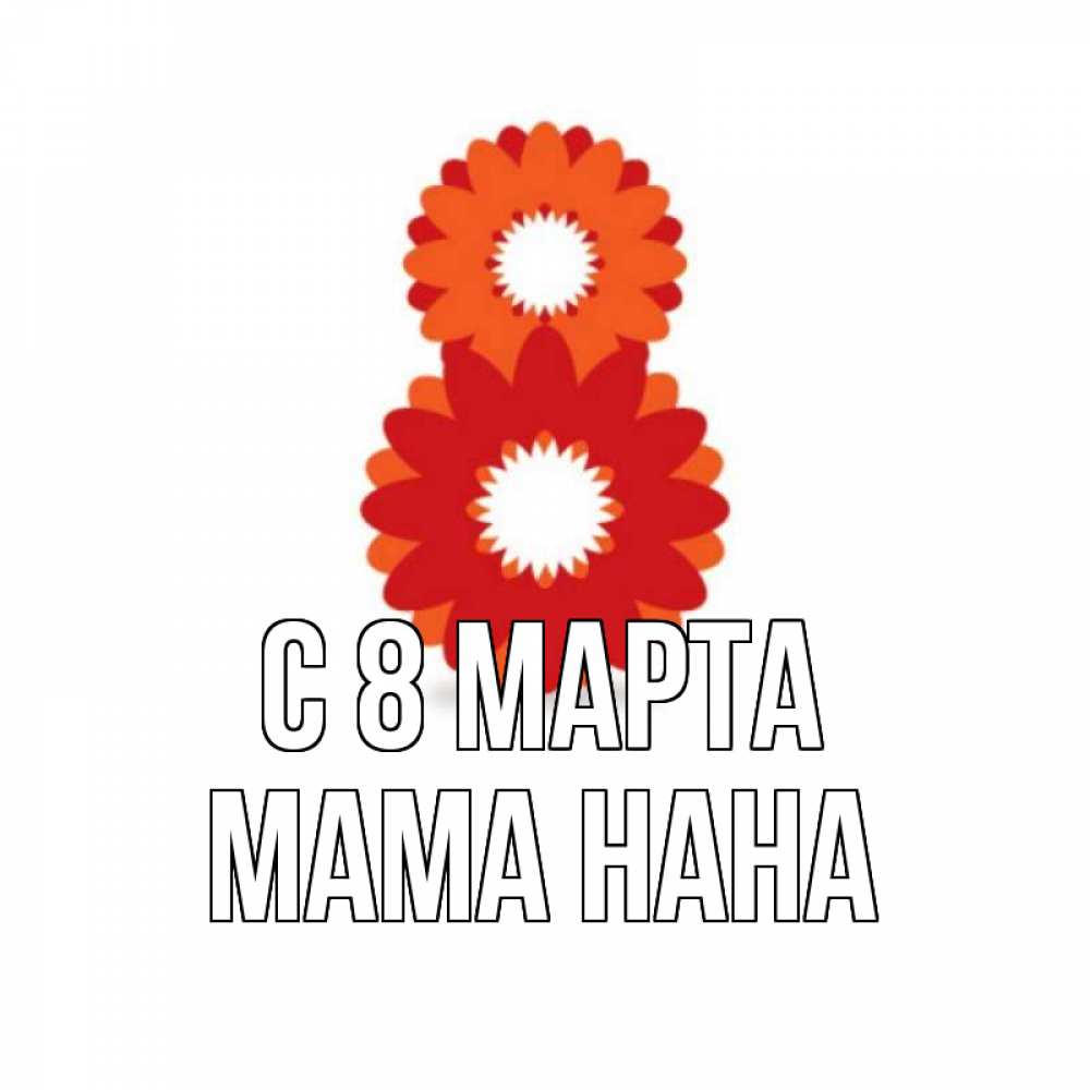 Открытка на каждый день с именем, Мама-Нана С 8 МАРТА восьмерка из лепестков Прикольная открытка с пожеланием онлайн скачать бесплатно 
