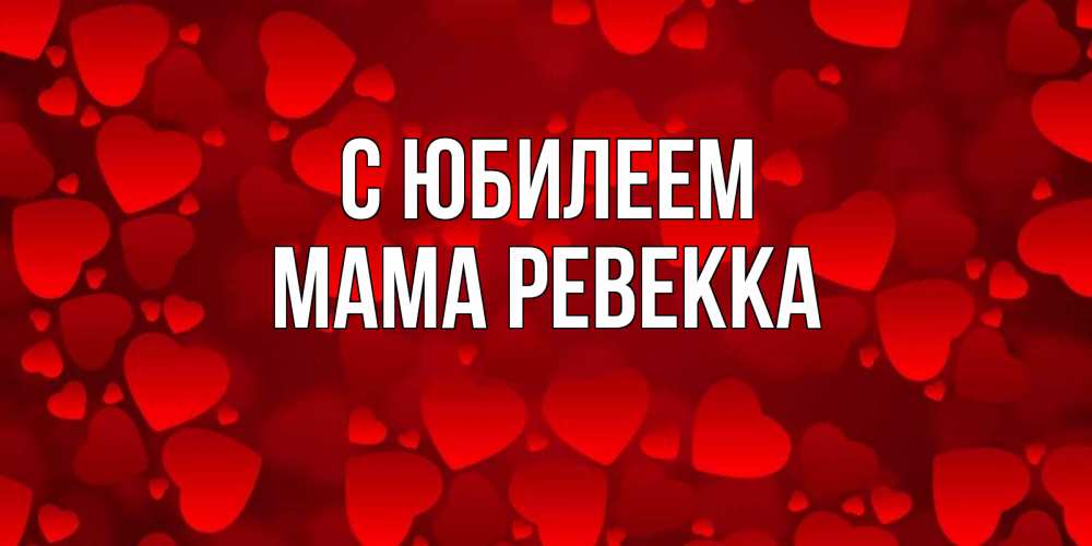 Открытка на каждый день с именем, Мама-Ревекка С юбилеем прекрасные сердечки на открытке с красным фоном Прикольная открытка с пожеланием онлайн скачать бесплатно 