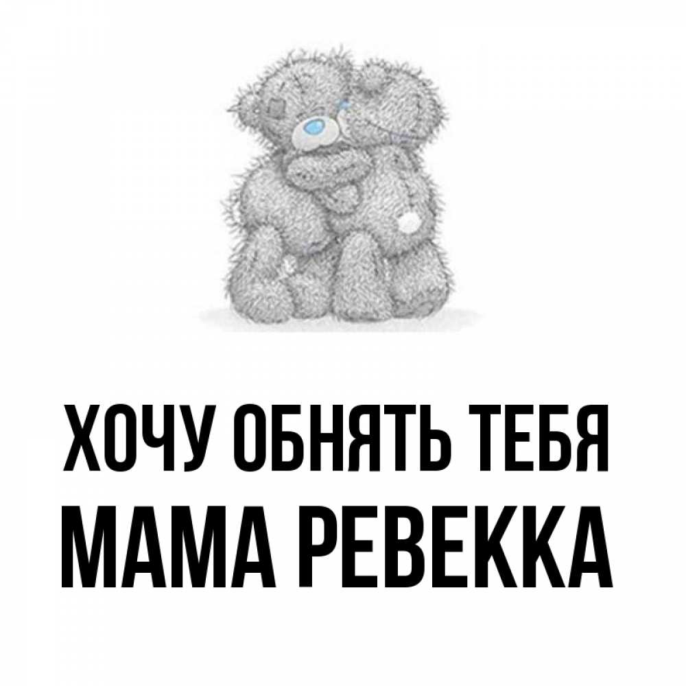Открытка на каждый день с именем, Мама-Ревекка Хочу обнять тебя два теддика Прикольная открытка с пожеланием онлайн скачать бесплатно 
