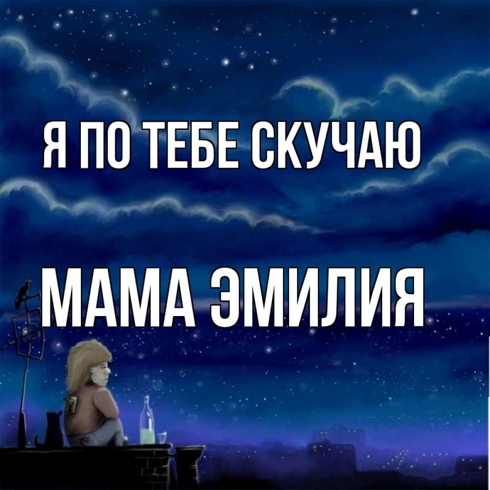 Открытка на каждый день с именем, Мама-Эмилия Я по тебе скучаю на крыше 1 Прикольная открытка с пожеланием онлайн скачать бесплатно 