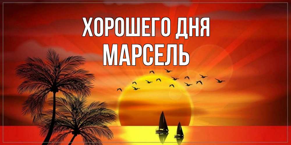 Открытка на каждый день с именем, Марсель Хорошего дня открытки с пожеланиями хорошего дня Прикольная открытка с пожеланием онлайн скачать бесплатно 
