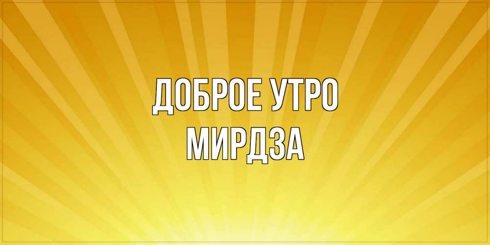 Открытка на каждый день с именем, Мирдза Доброе утро пожелания доброго утра Прикольная открытка с пожеланием онлайн скачать бесплатно 