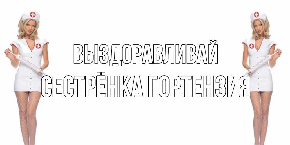 Открытка на каждый день с именем, Сестрёнка-Гортензия Выздоравливай открытки с медсестрой Прикольная открытка с пожеланием онлайн скачать бесплатно 