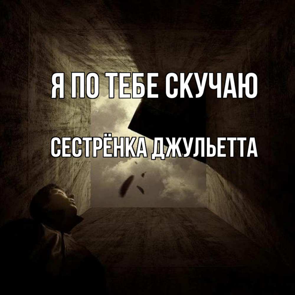 Открытка на каждый день с именем, Сестрёнка-Джульетта Я по тебе скучаю тут Прикольная открытка с пожеланием онлайн скачать бесплатно 