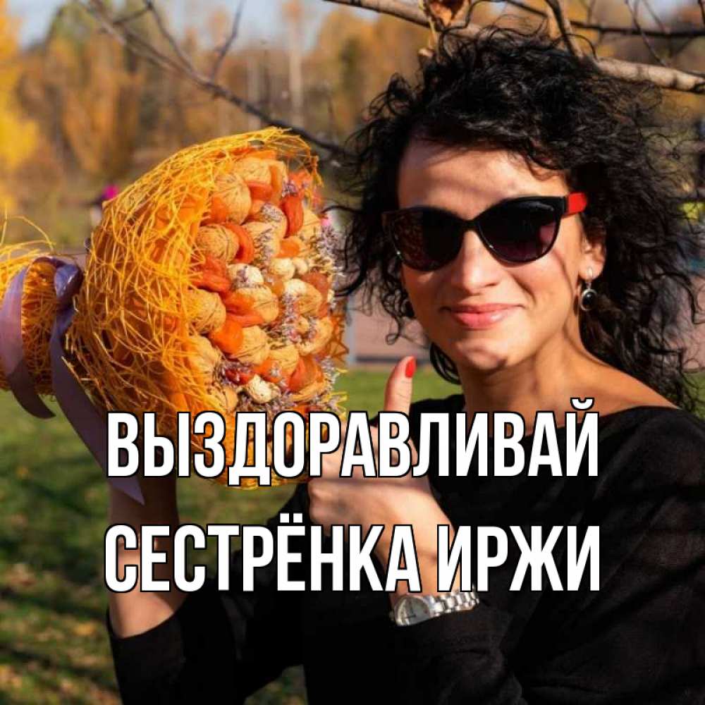 Открытка на каждый день с именем, Сестрёнка-Иржи Выздоравливай что то там у нее в букете Прикольная открытка с пожеланием онлайн скачать бесплатно 