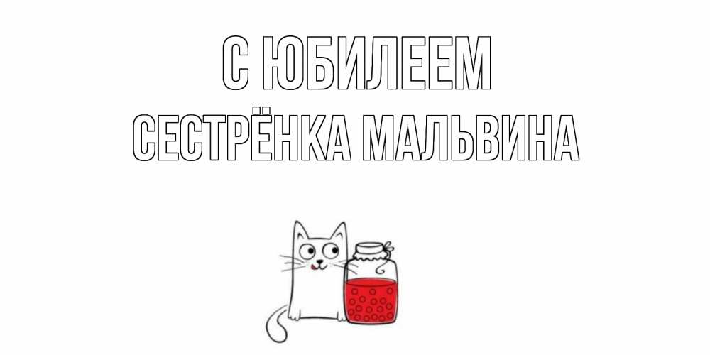 Открытка на каждый день с именем, Сестрёнка-Мальвина С юбилеем кот, варенье Прикольная открытка с пожеланием онлайн скачать бесплатно 