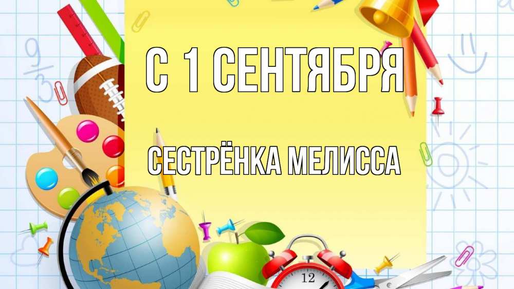 Открытка на каждый день с именем, Сестрёнка-Мелисса С 1 сентября 1 сентября Прикольная открытка с пожеланием онлайн скачать бесплатно 