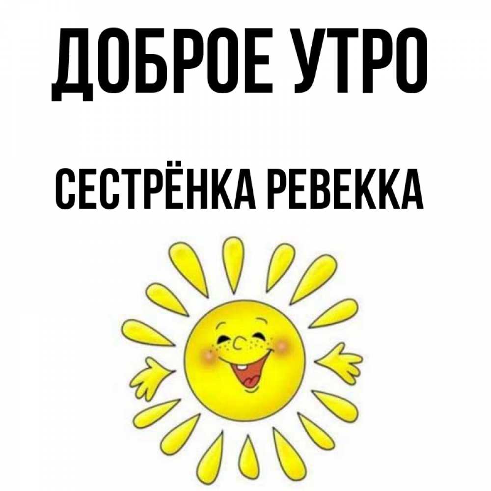 Открытка на каждый день с именем, Сестрёнка-Ревекка Доброе утро улыбка Прикольная открытка с пожеланием онлайн скачать бесплатно 