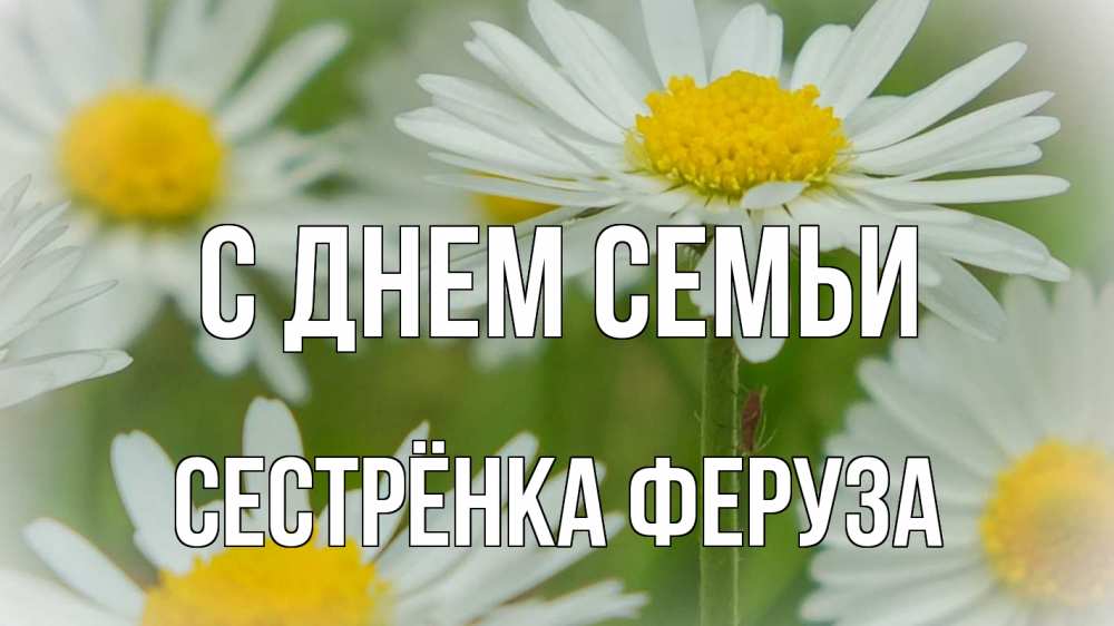 Открытка на каждый день с именем, Сестрёнка-Феруза С днем семьи с днем семьи  1 Прикольная открытка с пожеланием онлайн скачать бесплатно 