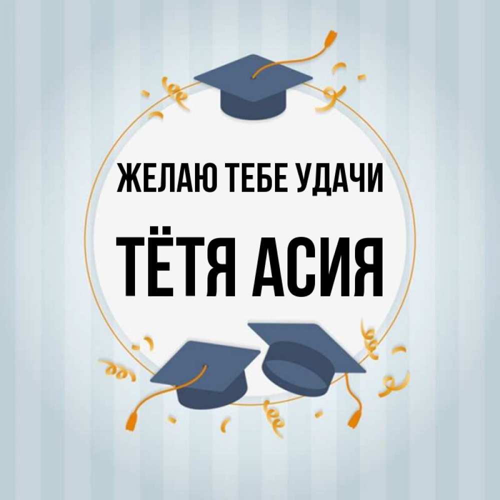 Открытка на каждый день с именем, Тётя-Асия Желаю тебе удачи для студентов Прикольная открытка с пожеланием онлайн скачать бесплатно 