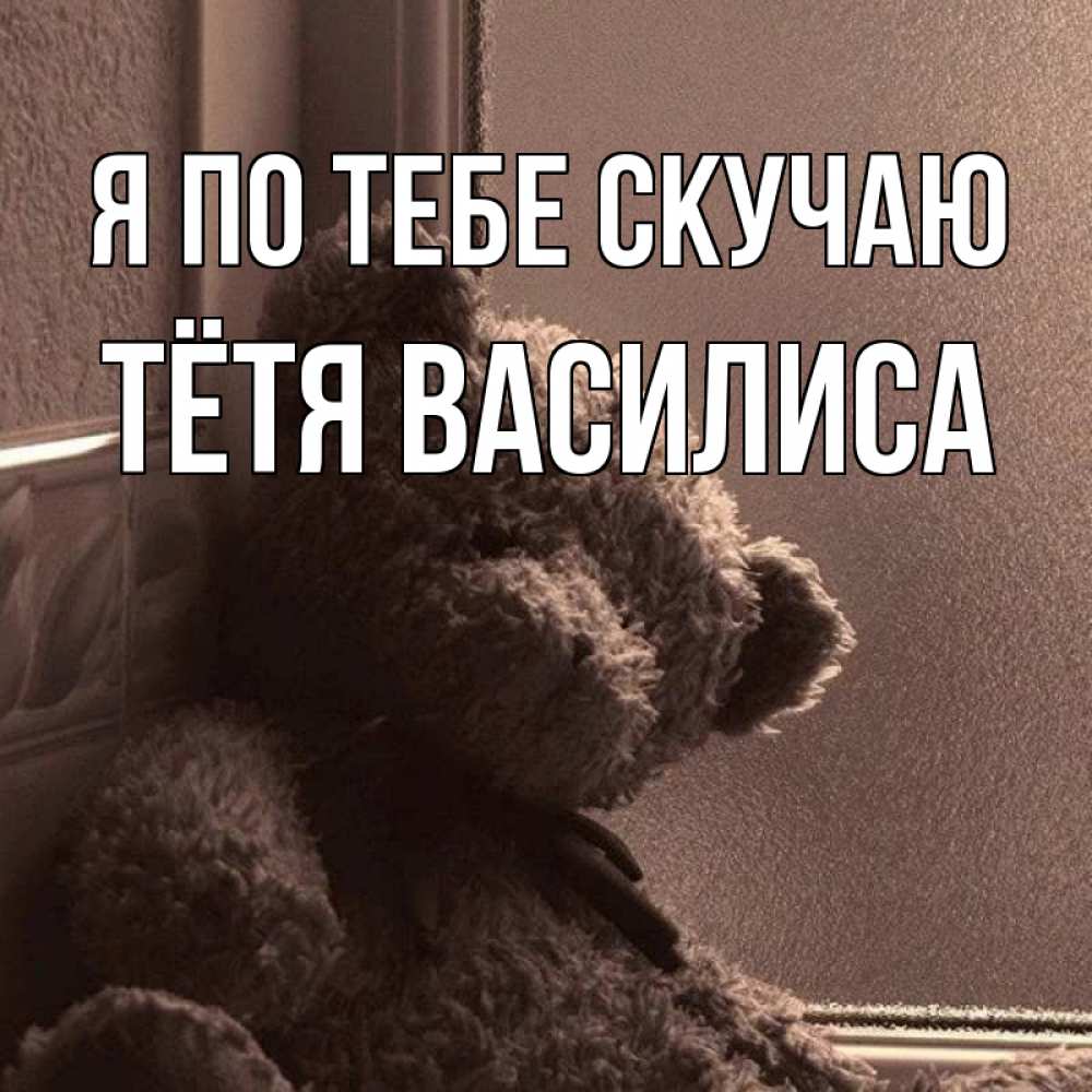 Открытка на каждый день с именем, Тётя-Василиса Я по тебе скучаю скучаем тут Прикольная открытка с пожеланием онлайн скачать бесплатно 