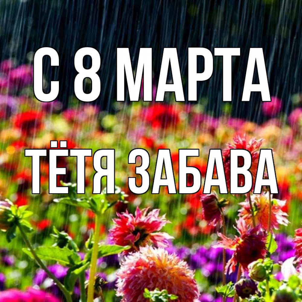 Открытка на каждый день с именем, Тётя-Забава С 8 МАРТА цветы под дождиком к международному женскому дню Прикольная открытка с пожеланием онлайн скачать бесплатно 