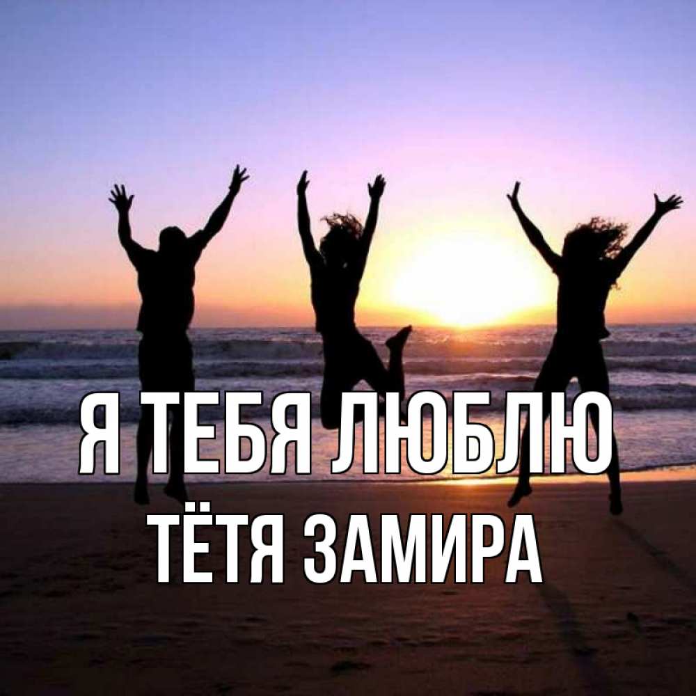 Открытка на каждый день с именем, Тётя-Замира Я тебя люблю позитив Прикольная открытка с пожеланием онлайн скачать бесплатно 