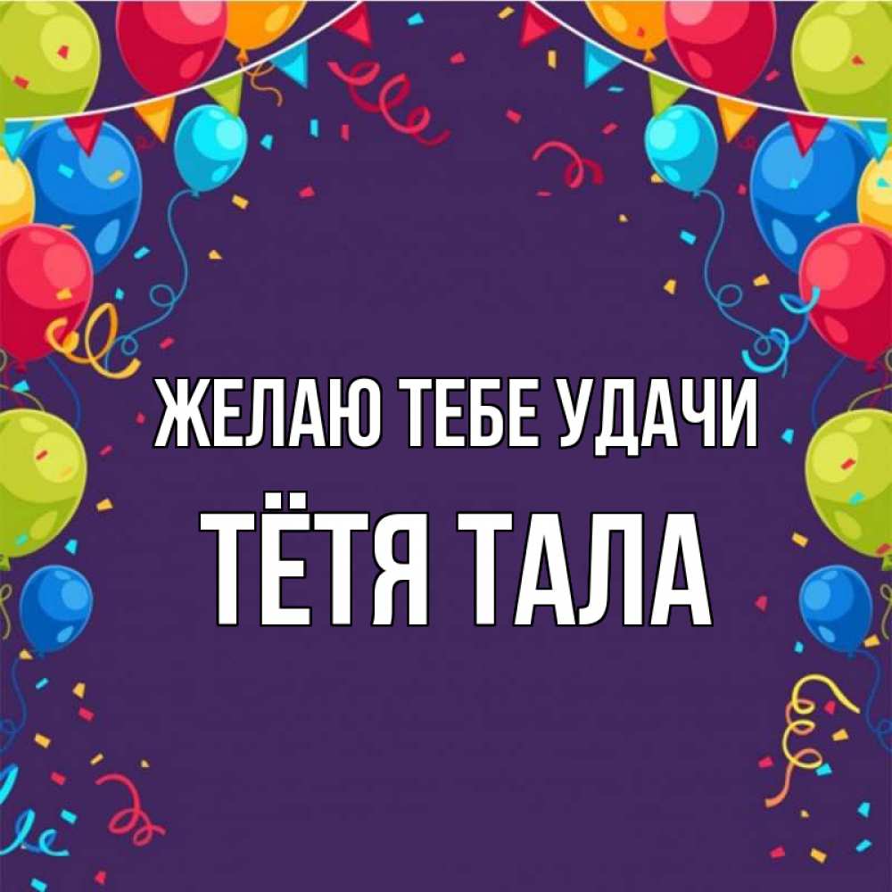 Открытка на каждый день с именем, Тётя-Тала Желаю тебе удачи шары Прикольная открытка с пожеланием онлайн скачать бесплатно 