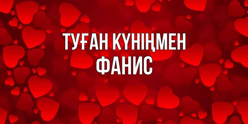 Открытка на каждый день с именем, Фанис Туған күніңмен прекрасные сердечки на открытке с красным фоном Прикольная открытка с пожеланием онлайн скачать бесплатно 