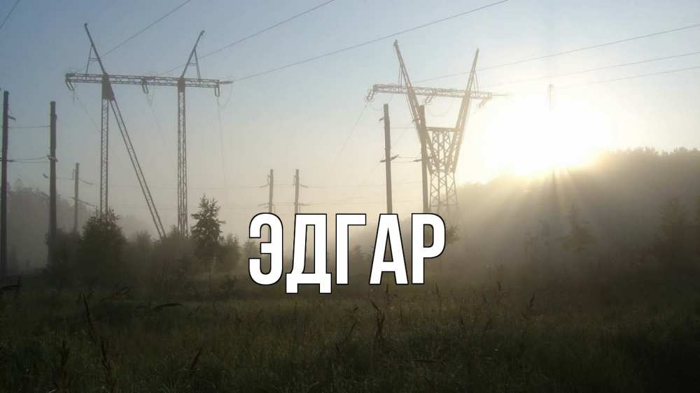 Открытка на каждый день с именем, Эдгар Главная ЛЭП Прикольная открытка с пожеланием онлайн скачать бесплатно 