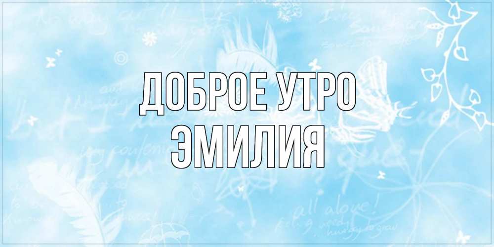 Открытка на каждый день с именем, Эмилия Доброе утро красивые открытки зимнее Прикольная открытка с пожеланием онлайн скачать бесплатно 