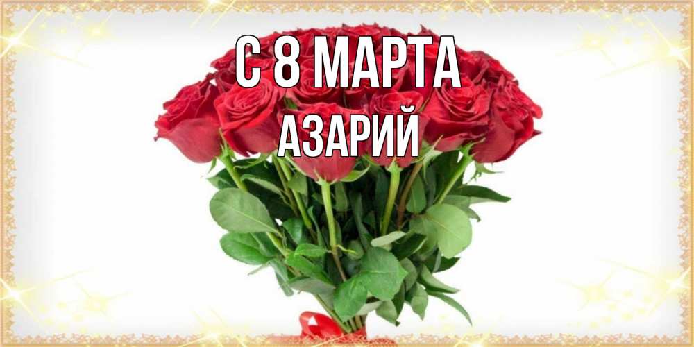 Открытка на каждый день с именем, Азарий С 8 МАРТА самый огромный букет для милых дам Прикольная открытка с пожеланием онлайн скачать бесплатно 