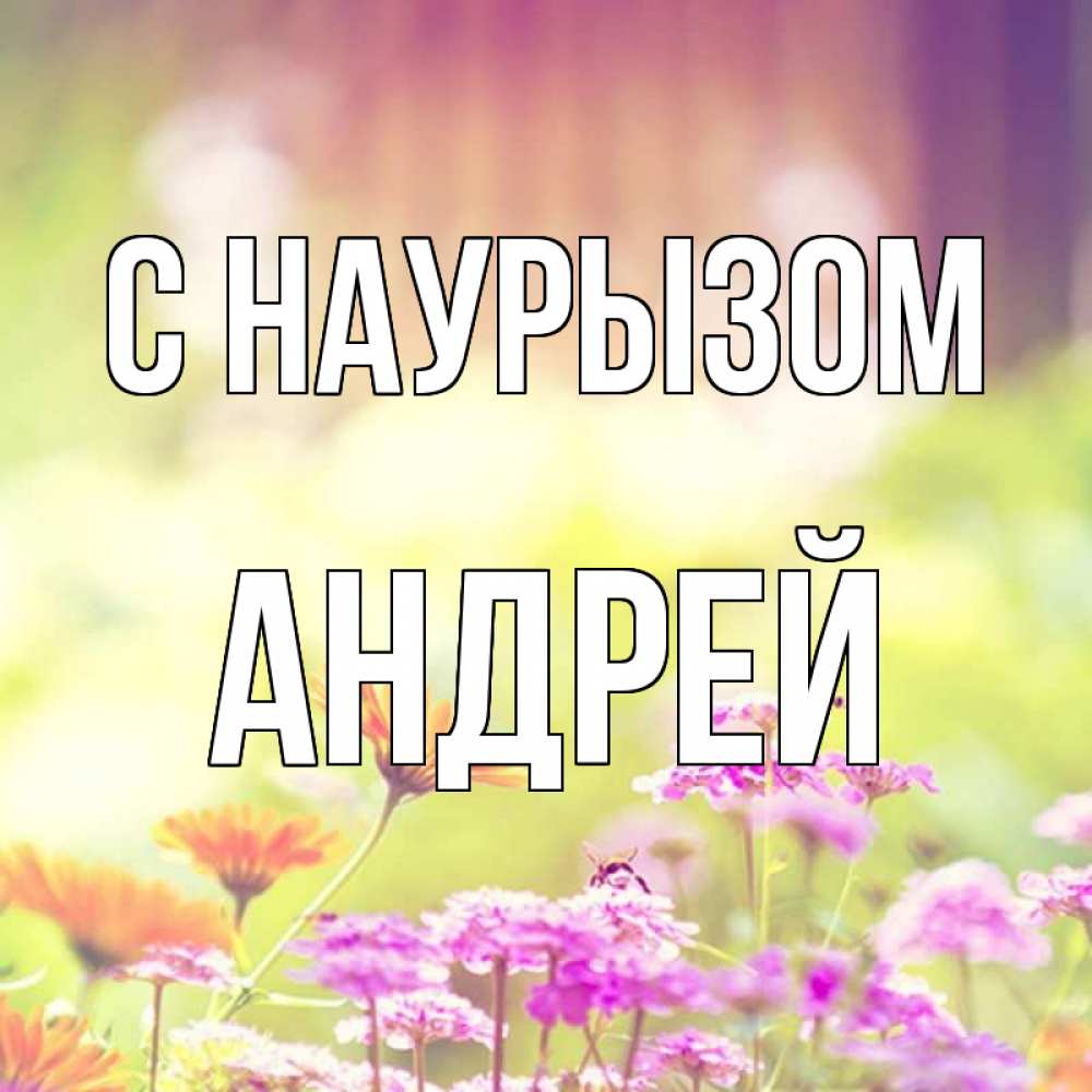 Открытка на каждый день с именем, Андрей С наурызом цветы весна Прикольная открытка с пожеланием онлайн скачать бесплатно 