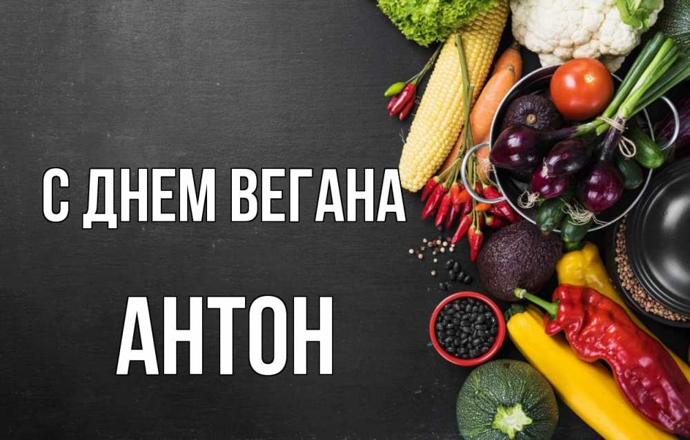 Открытка на каждый день с именем, Антон С днем вегана день вегана Прикольная открытка с пожеланием онлайн скачать бесплатно 