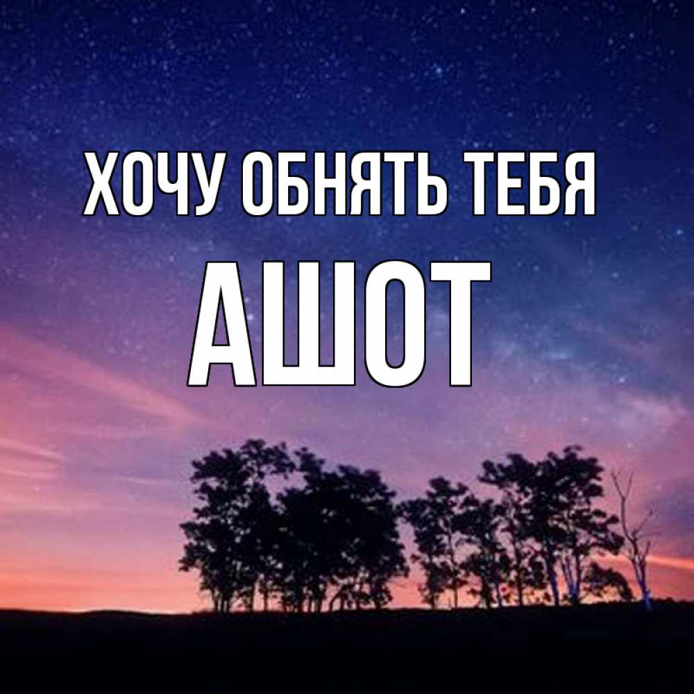 Открытка на каждый день с именем, Ашот Хочу обнять тебя силуэты деревьев Прикольная открытка с пожеланием онлайн скачать бесплатно 