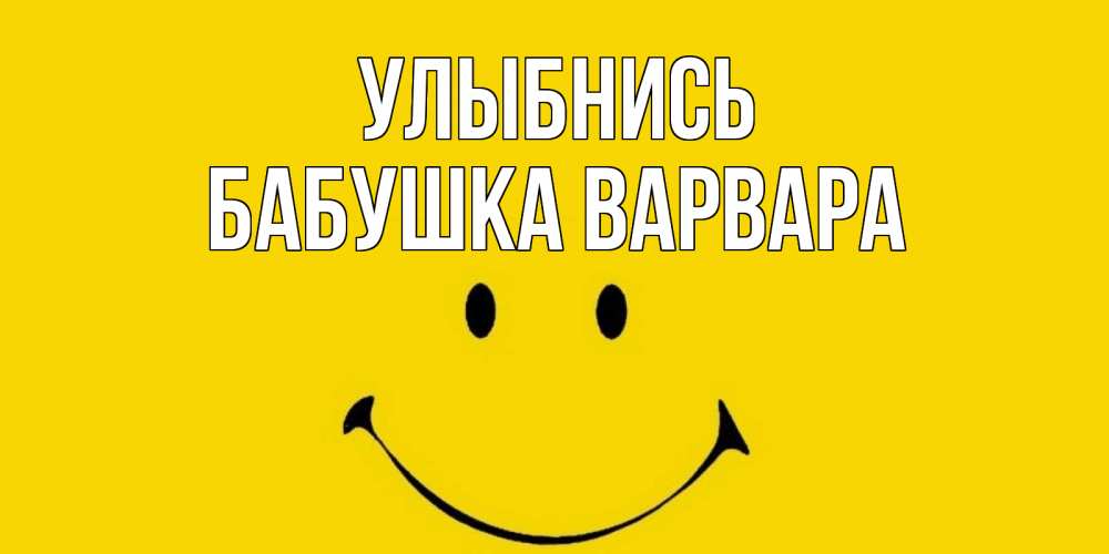 Открытка на каждый день с именем, Бабушка-Варвара Улыбнись радость и улыбка Прикольная открытка с пожеланием онлайн скачать бесплатно 