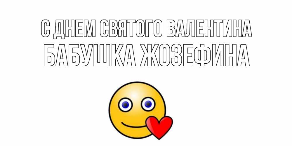 Открытка на каждый день с именем, Бабушка-Жозефина С днем Святого Валентина Смайлик на день всех влюбленных Прикольная открытка с пожеланием онлайн скачать бесплатно 