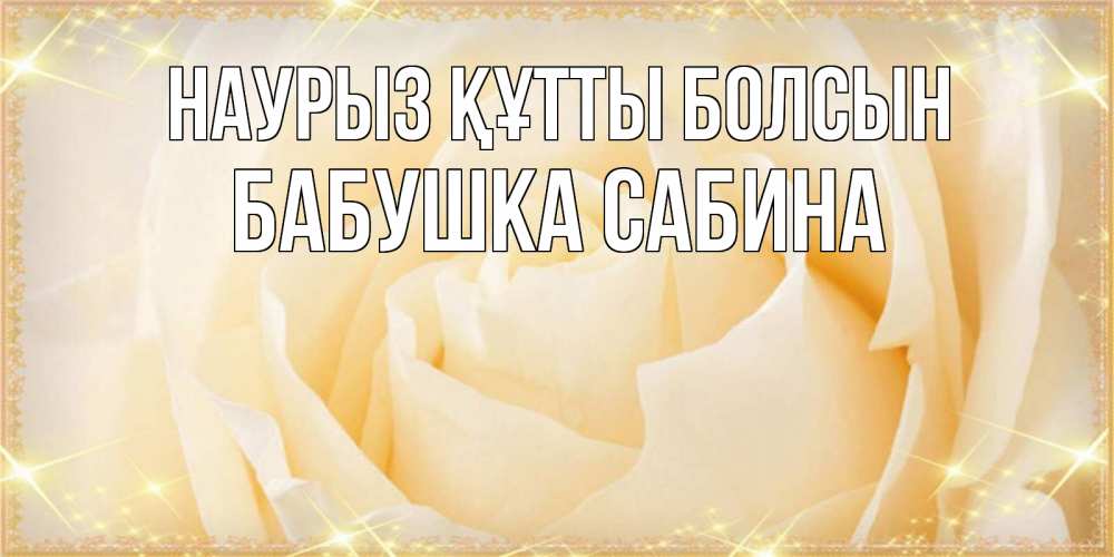 Открытка на каждый день с именем, Бабушка-Сабина Наурыз құтты болсын с международным женским днем поздравления для женщины Прикольная открытка с пожеланием онлайн скачать бесплатно 